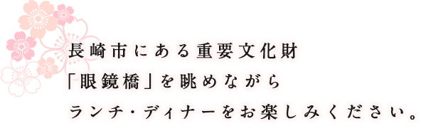 長崎市にある重要文化財 「眼鏡橋」を眺めながら ランチ・ディナーをお楽しみください。